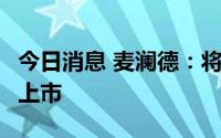 今日消息 麦澜德：将于8月11日在科创板IPO上市