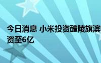 今日消息 小米投资醴陵旗滨电子玻璃公司，后者注册资本增资至6亿