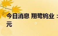 今日消息 翔鹭钨业：拟定增募资不超7.66亿元