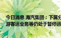 今日消息 海汽集团：下属分公司三亚、儋州等10家单位旅游客运业务等仍处于暂停运营状态