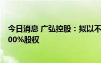 今日消息 广弘控股：拟以不超1.58亿元参与竞拍畜禽公司100%股权