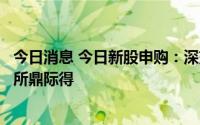 今日消息 今日新股申购：深交所农心科技、博纳影业，上交所鼎际得