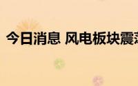 今日消息 风电板块震荡走强，大金重工涨停