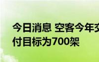 今日消息 空客今年交付飞机343架，全年交付目标为700架