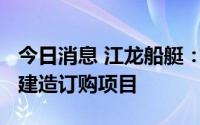 今日消息 江龙船艇：预中标约1.1亿元摩托艇建造订购项目