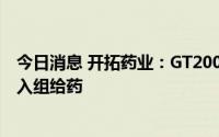 今日消息 开拓药业：GT20029中国I期临床试验完成受试者入组给药