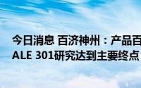 今日消息 百济神州：产品百泽安全球3期临床试验RATIONALE 301研究达到主要终点