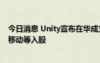 今日消息 Unity宣布在华成立新合资公司，阿里巴巴、中国移动等入股