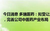 今日消息 多瑞医药：拟受让湖北天济所持亳州天济40%股权，完善公司中医药产业布局