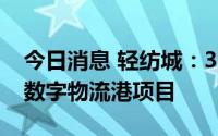 今日消息 轻纺城：3.27亿元拿地，用于轻纺数字物流港项目