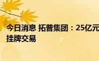 今日消息 拓普集团：25亿元可转债将于8月12日起在上交所挂牌交易