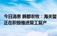 今日消息 鹏都农牧：海关暂未开展缅甸活牛通关工作，公司正在积极推进复工复产
