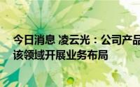 今日消息 凌云光：公司产品可服务航天、军工领域 并已在该领域开展业务布局