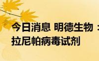 今日消息 明德生物：公司暂未有检测新亨德拉尼帕病毒试剂