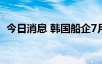 今日消息 韩国船企7月接单量位居全球第一