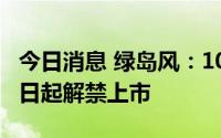 今日消息 绿岛风：100万股限售股将于8月11日起解禁上市