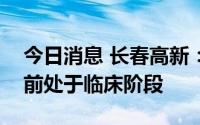 今日消息 长春高新：金妥利珠单抗注射液目前处于临床阶段