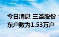 今日消息 三圣股份：截止7月29日，公司股东户数为1.53万户