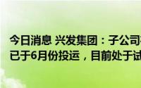 今日消息 兴发集团：子公司在建1万吨/年二甲基二硫醚项目已于6月份投运，目前处于试生产阶段