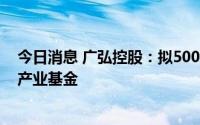 今日消息 广弘控股：拟5000万元与红土创投发起设立新兴产业基金