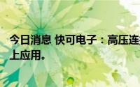 今日消息 快可电子：高压连接器目前尚未在新能源电动汽车上应用。