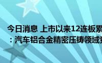 今日消息 上市以来12连板累涨超185%，晋拓股份提示风险：汽车铝合金精密压铸领域竞争日趋激烈