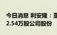 今日消息 利安隆：董事兼高管拟减持不超112.54万股公司股份