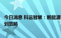 今日消息 科远智慧：新能源汽车业务目前不在公司的战略规划范畴