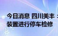 今日消息 四川美丰：拟于近期对子公司生产装置进行停车检修
