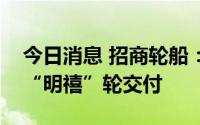 今日消息 招商轮船：新造超灵便型多用途船“明禧”轮交付