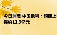 今日消息 中国地利：预期上半年将录得公司权益股东应占亏损约11.9亿元