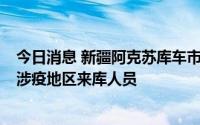 今日消息 新疆阿克苏库车市新增2例无症状感染者，系疆内涉疫地区来库人员