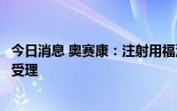 今日消息 奥赛康：注射用福沙匹坦双葡甲胺上市许可申请获受理