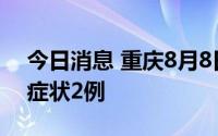 今日消息 重庆8月8日新增本土确诊2例、无症状2例