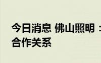 今日消息 佛山照明：公司与格力电器有良好合作关系