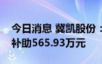 今日消息 冀凯股份：子公司近期共收到政府补助565.93万元