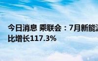 今日消息 乘联会：7月新能源乘用车零售销量48.6万辆，同比增长117.3%