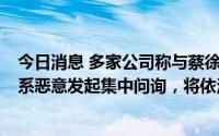 今日消息 多家公司称与蔡徐坤无合作关系，蔡徐坤工作室：系恶意发起集中问询，将依法追责