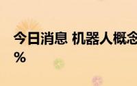 今日消息 机器人概念反复活跃，多股涨超10%