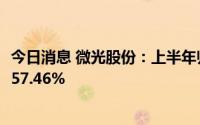 今日消息 微光股份：上半年归母净利润1.62亿元，同比增长57.46%