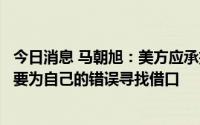 今日消息 马朝旭：美方应承担起自身的国际责任和义务，不要为自己的错误寻找借口
