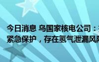 今日消息 乌国家核电公司：扎波罗热核电站一台机组已启动紧急保护，存在氢气泄漏风险