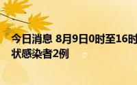 今日消息 8月9日0时至16时，重庆新增确诊病例1例、无症状感染者2例