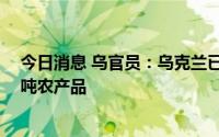 今日消息 乌官员：乌克兰已通过“粮食走廊”出口超37万吨农产品