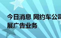 今日消息 网约车公司Lyft成立媒体部门以扩展广告业务