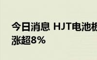 今日消息 HJT电池板块异动拉升，鹿山新材涨超8%