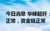 今日消息 华峰超纤：目前公司及威富通运行正常，资金链正常