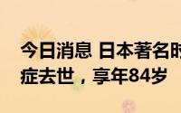 今日消息 日本著名时装设计师三宅一生因癌症去世，享年84岁