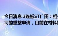 今日消息 3连板ST广田：相关债权人已向深圳中院提交对公司的重整申请，目前在材料补正阶段