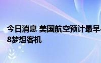 今日消息 美国航空预计最早8月10日获交付第一架波音787-8梦想客机